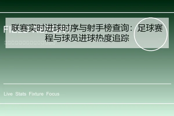 联赛实时进球时序与射手榜查询：足球赛程与球员进球热度追踪